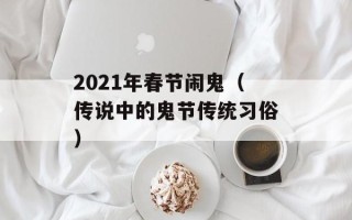 2021年春节闹鬼（传说中的鬼节传统习俗）