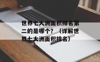 世界七大洲面积排名第二的是哪个？（详解世界七大洲面积排名）
