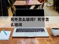 另外怎么组词？另字怎么组词