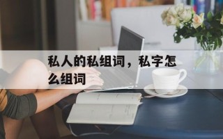 私人的私组词，私字怎么组词