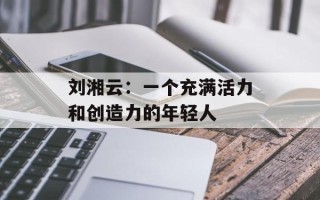 刘湘云：一个充满活力和创造力的年轻人