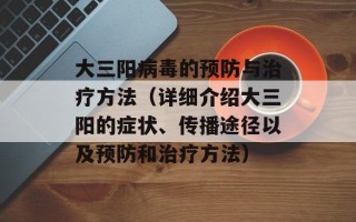大三阳病毒的预防与治疗方法（详细介绍大三阳的症状、传播途径以及预防和治疗方法）