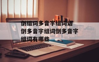 倒组词多音字组词语 倒多音字组词倒多音字组词有哪些