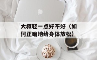 大叔轻一点好不好（如何正确地给身体放松）