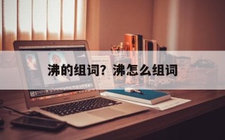 沸的组词？沸怎么组词