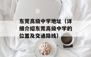 东莞高级中学地址（详细介绍东莞高级中学的位置及交通路线）
