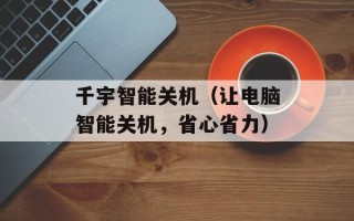 千宇智能关机（让电脑智能关机，省心省力）