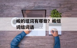 峻的组词有哪些？峻组词组词语