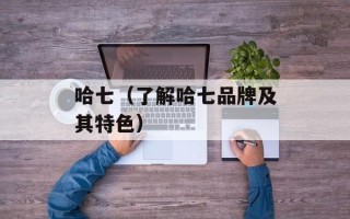哈七（了解哈七品牌及其特色）