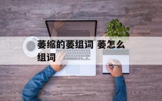 萎缩的萎组词 萎怎么组词