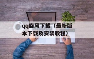 qq旋风下载（最新版本下载及安装教程）