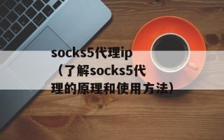 socks5代理ip（了解socks5代理的原理和使用方法）