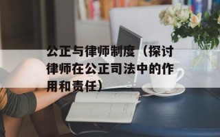 公正与律师制度（探讨律师在公正司法中的作用和责任）