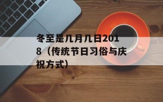 冬至是几月几日2018（传统节日习俗与庆祝方式）