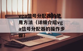 vga信号分配器的使用方法（详细介绍vga信号分配器的操作步骤）