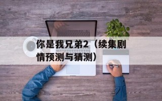 你是我兄弟2（续集剧情预测与猜测）