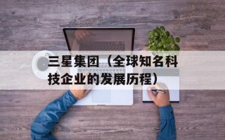 三星集团（全球知名科技企业的发展历程）