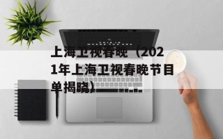 上海卫视春晚（2021年上海卫视春晚节目单揭晓）