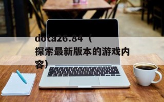 dota26.84（探索最新版本的游戏内容）