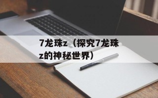 7龙珠z（探究7龙珠z的神秘世界）