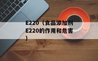 E220（食品添加剂E220的作用和危害）