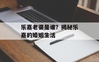 乐嘉老婆是谁？揭秘乐嘉的婚姻生活