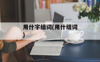 用什字组词(用什组词)