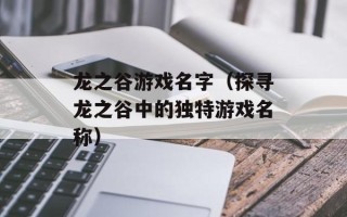 龙之谷游戏名字（探寻龙之谷中的独特游戏名称）