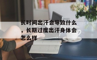 长时间出汗会导致什么，长期过度出汗身体会怎么样