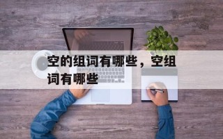 空的组词有哪些，空组词有哪些