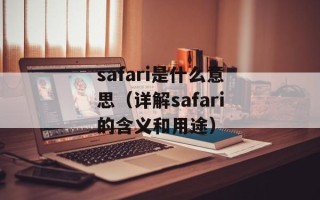 safari是什么意思（详解safari的含义和用途）