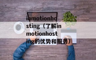 inmotionhosting（了解inmotionhosting的优势和服务）