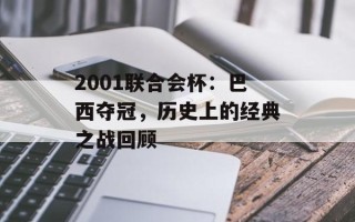 2001联合会杯：巴西夺冠，历史上的经典之战回顾