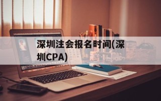 深圳注会报名时间(深圳CPA)