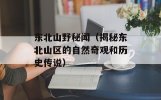 东北山野秘闻（揭秘东北山区的自然奇观和历史传说）