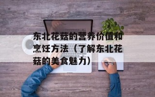 东北花菇的营养价值和烹饪方法（了解东北花菇的美食魅力）