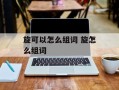 旋可以怎么组词 旋怎么组词