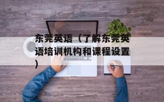 东莞英语（了解东莞英语培训机构和课程设置）
