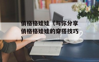 俏格格娃娃（与你分享俏格格娃娃的穿搭技巧）