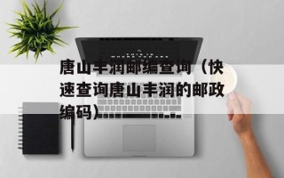 唐山丰润邮编查询（快速查询唐山丰润的邮政编码）