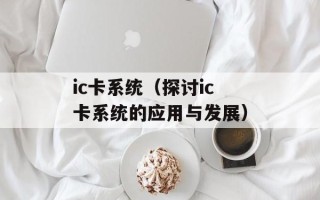 ic卡系统（探讨ic卡系统的应用与发展）