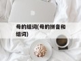 母的组词(母的拼音和组词)