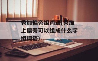 秀加偏旁组词语(秀加上偏旁可以组成什么字组词语)