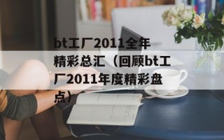 bt工厂2011全年精彩总汇（回顾bt工厂2011年度精彩盘点）