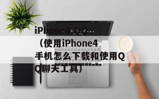 iPhone4 QQ（使用iPhone4手机怎么下载和使用QQ聊天工具）