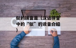 似的拼音是（汉语拼音中的“似”的读音介绍）