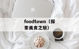 foodtown（探索美食之旅）