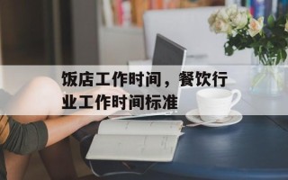 饭店工作时间，餐饮行业工作时间标准