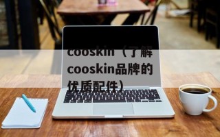 cooskin（了解cooskin品牌的优质配件）