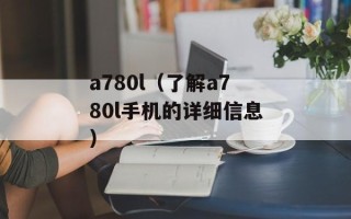 a780l（了解a780l手机的详细信息）